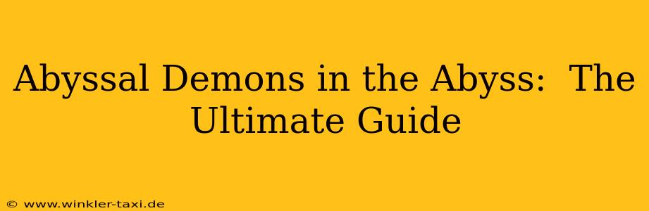 Abyssal Demons in the Abyss:  The Ultimate Guide