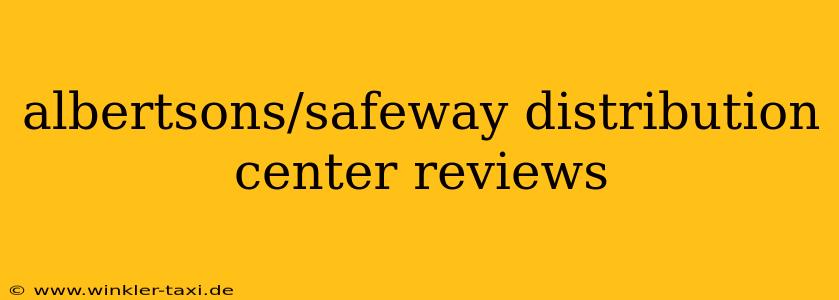 albertsons/safeway distribution center reviews