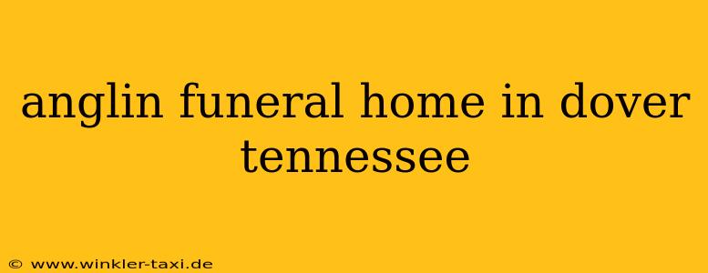 anglin funeral home in dover tennessee