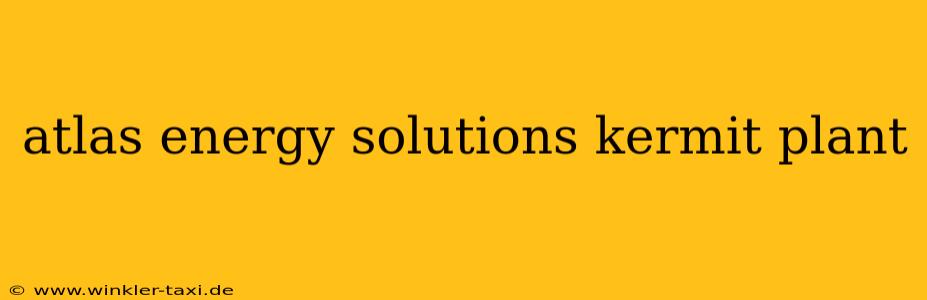atlas energy solutions kermit plant
