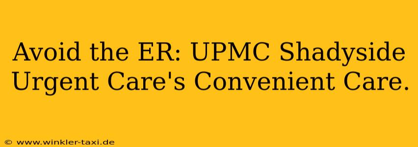 Avoid the ER: UPMC Shadyside Urgent Care's Convenient Care.