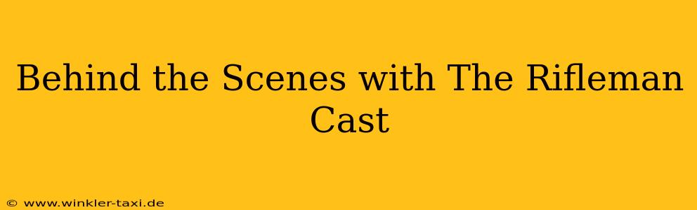 Behind the Scenes with The Rifleman Cast