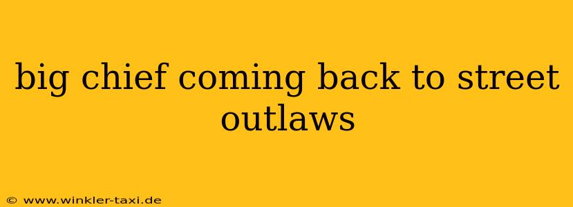 big chief coming back to street outlaws
