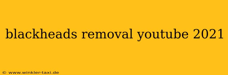 blackheads removal youtube 2021