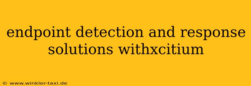 endpoint detection and response solutions withxcitium