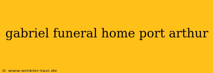 gabriel funeral home port arthur