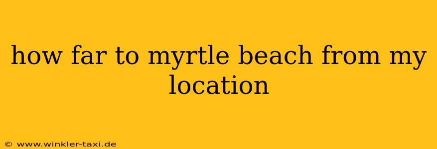 how far to myrtle beach from my location