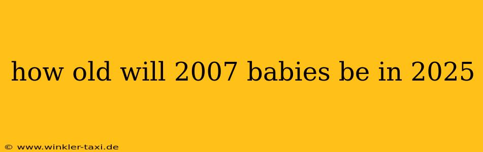 how old will 2007 babies be in 2025