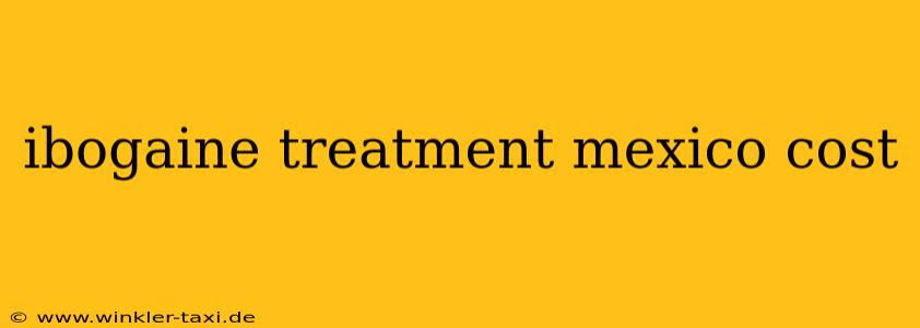 ibogaine treatment mexico cost