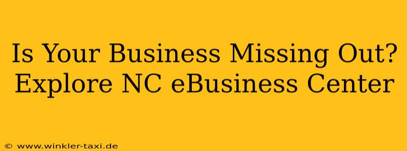 Is Your Business Missing Out? Explore NC eBusiness Center
