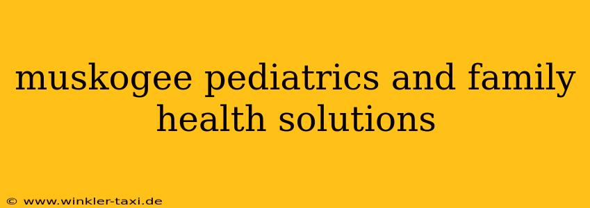 muskogee pediatrics and family health solutions