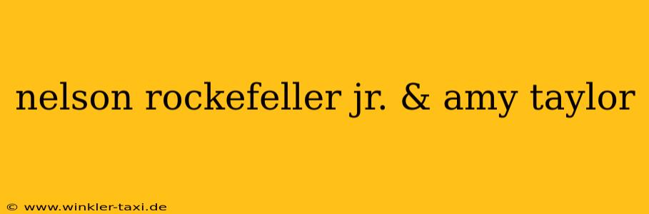 nelson rockefeller jr. & amy taylor