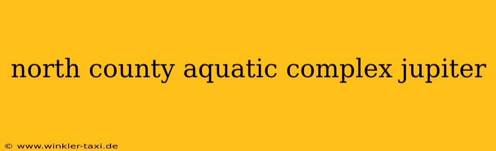 north county aquatic complex jupiter