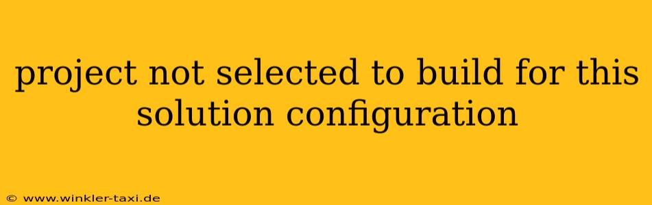 project not selected to build for this solution configuration