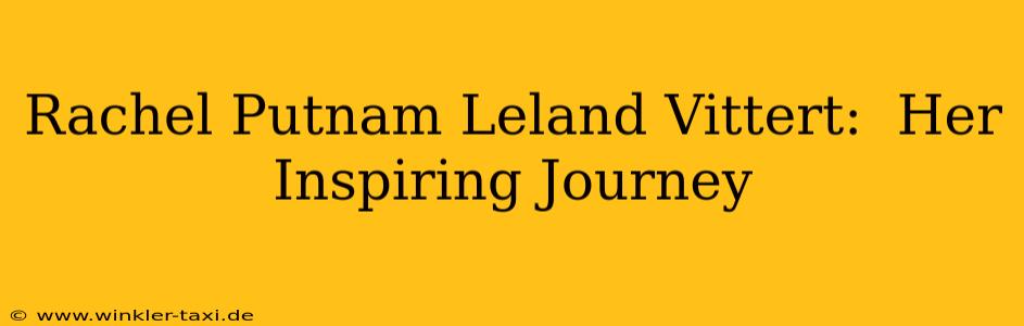 Rachel Putnam Leland Vittert:  Her Inspiring Journey