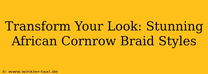 Transform Your Look: Stunning African Cornrow Braid Styles