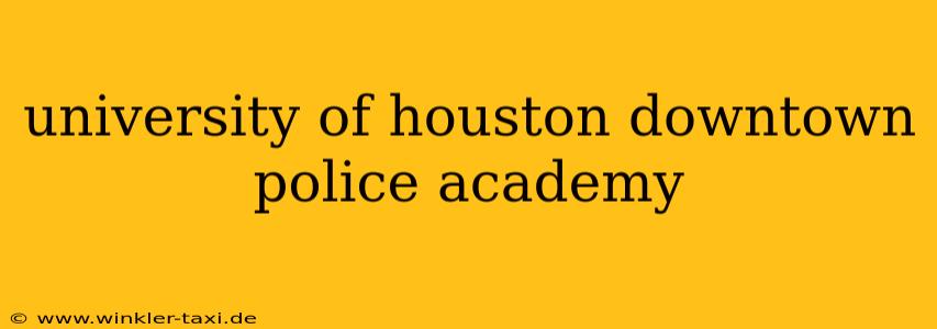university of houston downtown police academy