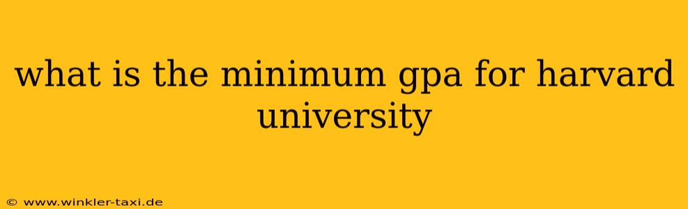 what is the minimum gpa for harvard university