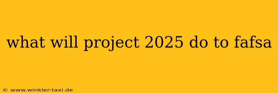 what will project 2025 do to fafsa