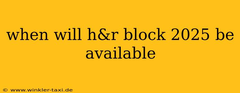 when will h&r block 2025 be available