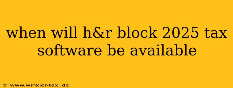 when will h&r block 2025 tax software be available