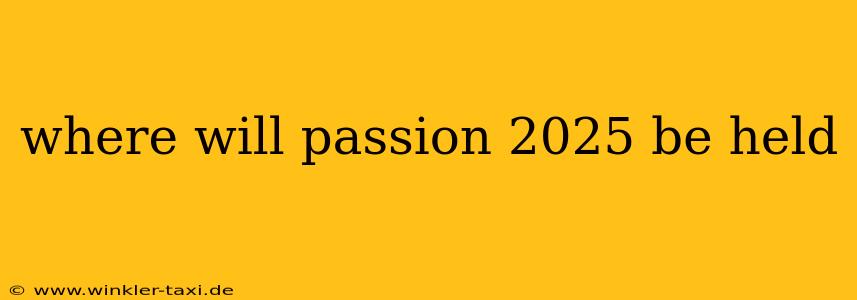 where will passion 2025 be held