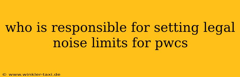 who is responsible for setting legal noise limits for pwcs