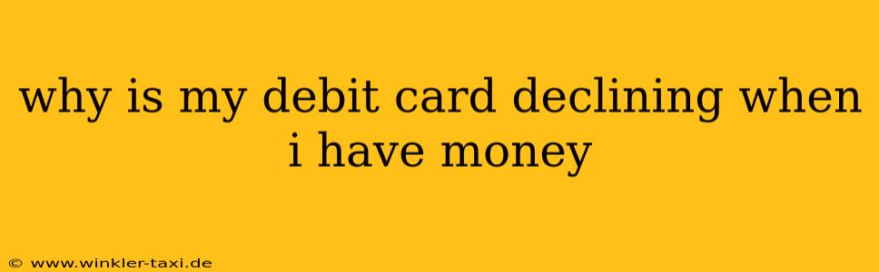 why is my debit card declining when i have money