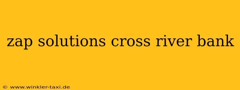 zap solutions cross river bank